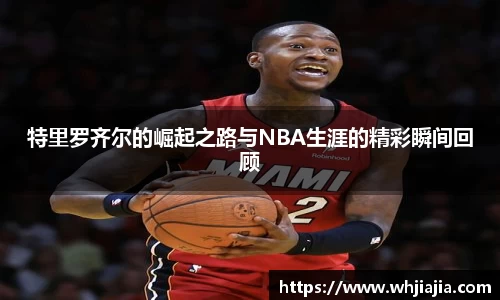 特里罗齐尔的崛起之路与NBA生涯的精彩瞬间回顾